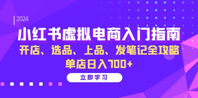 小红书虚拟电商入门指南:开店、选品、上品、发笔记全攻略 单店日入700+-百盟网