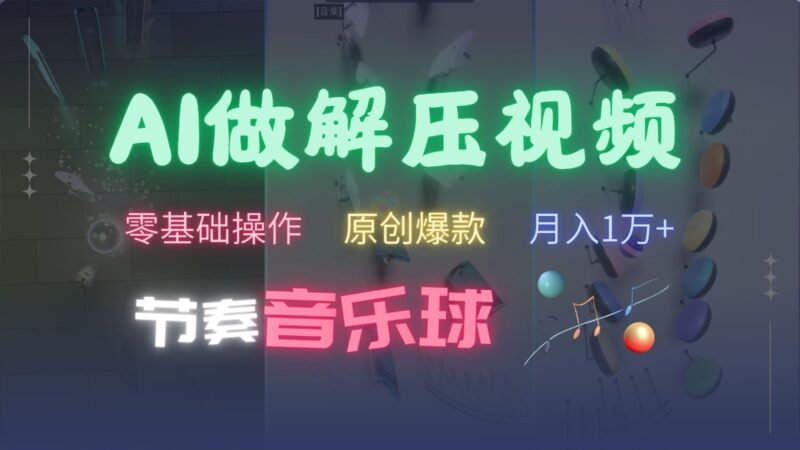 AI制作节奏音乐球解压视频,零基础操作,条条视频原创爆款,快速涨粉月入1万+-百盟网
