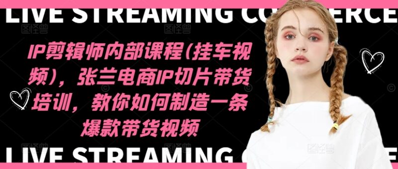 IP剪辑师内部课程(挂车视频)(更新11月),张兰电商IP切片带货培训,教你如何制造一条爆款带货视频-百盟网