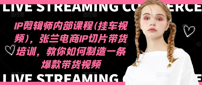 IP剪辑师内部课程(挂车视频)(更新11月),张兰电商IP切片带货培训,教你如何制造一条爆款带货视频-百盟网