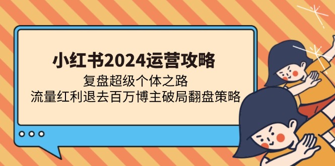小红书2024运营攻略:复盘超级个体之路 流量红利退去百万博主破局翻盘-百盟网
