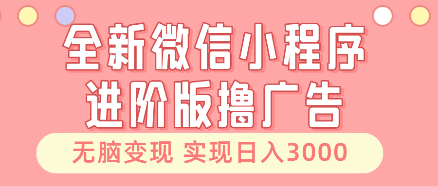 全新微信小程序进阶版撸广告 无脑变现睡后也有收入 日入3000+-百盟网